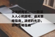 消逝的光芒——一款深入人心的游戏，通关策略指南，消逝的光芒，游戏攻略指南