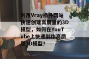利用Vray插件网站快速创建高质量的3D模型，如何在YouTube上快速制作高质量3D模型？
