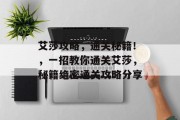 艾莎攻略，通关秘籍！，一招教你通关艾莎，秘籍绝密通关攻略分享