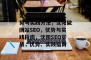 沈阳做网站SEO的优势与实践方法,沈阳做网站SEO,优势与实践指南,沈阳SEO实战,优势、实践指南 沈阳做网站SEO的优势与实践方法,沈阳做网站SEO,优势与实践指南,沈阳SEO实战,优势、实践指南