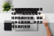 山村老屋的通关攻略第4章——如何从攻略中找到隐藏的乐趣，破解山林小屋攻略，寻找游戏乐趣的关键