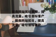 陇南网站优化策略，提高流量，吸引目标客户，陇南网站优化，提高流量，吸引目标客户