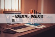 一起玩游戏，快乐无极限
