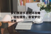 梦幻西游手游跑环攻略，轻松提升，享受梦幻之旅