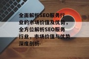全面解析SEO服务行业的市场价值及优势，全方位解析SEO服务行业，市场价值与优势深度剖析