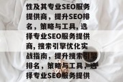 提升SEO排名的重要性及其专业SEO服务提供商,提升SEO排名,策略与工具, 选择专业SEO服务提供商, 搜索引擎优化实战指南,提升搜索引擎排名,策略与工具,选择专业SEO服务提供商 提升SEO排名的重要性及其专业SEO服务提供商,提升SEO排名,策略与工具, 选择专业SEO服务提供商, 搜索引擎优化实战指南,提升搜索引擎排名,策略与工具,选择专业SEO服务提供商