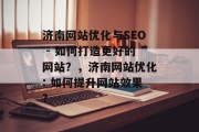 济南网站优化与SEO - 如何打造更好的网站？，济南网站优化: 如何提升网站效果?