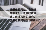 流量收费网站，合法还是非法？，流量收费网站，合法与否的探究，流量收费网站合法吗？