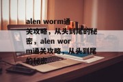 alen worm通关攻略,从头到尾的秘密,alen worm通关攻略,从头到尾的秘密