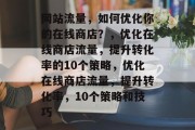 网站流量，如何优化你的在线商店？，优化在线商店流量，提升转化率的10个策略，优化在线商店流量，提升转化率，10个策略和技巧