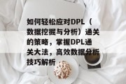 如何轻松应对DPL(数据挖掘与分析)通关的策略,掌握DPL通关大法,高效数据分析技巧解析
