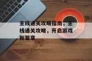 主线通关攻略指南，主线通关攻略，开启游戏新篇章