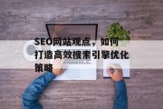 SEO网站观点，如何打造高效搜索引擎优化策略