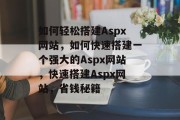 如何轻松搭建Aspx网站，如何快速搭建一个强大的Aspx网站，快速搭建Aspx网站，省钱秘籍