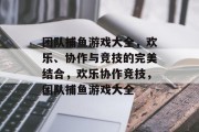 团队捕鱼游戏大全,欢乐、协作与竞技的完美结合,欢乐协作竞技,团队捕鱼游戏大全 团队捕鱼游戏大全,欢乐、协作与竞技的完美结合,欢乐协作竞技,团队捕鱼游戏大全