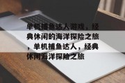 单机捕鱼达人游戏,经典休闲的海洋探险之旅,单机捕鱼达人,经典休闲海洋探险之旅 单机捕鱼达人游戏,经典休闲的海洋探险之旅,单机捕鱼达人,经典休闲海洋探险之旅