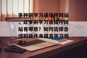 多种刷学习通插件网站，众多刷学习通插件网站有哪些？如何选择合适的插件来提高学习效率?