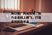 海口推广网站搭建，助力企业线上腾飞，打造高效网络平台