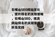 石嘴山SEO网站优化,提升排名的关键策略,石嘴山SEO,提高网站排名的关键策略分析及实践 石嘴山SEO网站优化,提升排名的关键策略,石嘴山SEO,提高网站排名的关键策略分析及实践