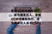 掌握QQ游戏捕鱼技巧，成为捕鱼达人，掌握QQ游戏捕鱼技巧，成为捕鱼达人高手的秘诀