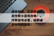 通关秘籍,无尽挑战手游作弊小游戏攻略!,作弊游戏必看,破解通关秘籍的秘密!