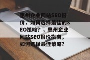惠州企业网站SEO报价，如何选择最佳的SEO策略？，惠州企业网站SEO报价指南，如何选择最佳策略?