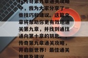 在传奇第九章通关攻略中，我为大家分享了一些技巧和建议。这篇文章将帮助你更有效地通关第九章，并找到通往通向第十章的钥匙。，传奇第九章通关攻略，开启新世界！最佳通关策略及建议