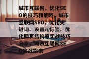 城市互联网，优化SEO的技巧和策略，城市互联网SEO，优化关键词、设置元标签、优化网页结构等实战技巧分享，城市互联网SEO实战指南