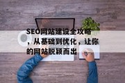 SEO网站建设全攻略，从基础到优化，让你的网站脱颖而出