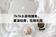 7k7k小游戏捕鱼，重温经典，乐趣无限