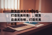理发店通关攻略游戏—打造完美形象！，理发店通关攻略，打造完美形象