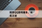 探索QQ游戏捕鱼，冰龙之谜