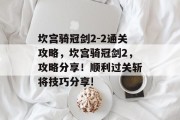 坎宫骑冠剑2-2通关攻略,坎宫骑冠剑2,攻略分享!顺利过关斩将技巧分享!