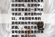明日方舟（明日方舟），由古风武侠游戏剑网三改编的最新单机角色扮演游戏。在游戏中，玩家需要通过一系列关卡挑战，最终击败BOSS，才能获取丰厚的游戏奖励和传说级别的武器。，明日方舟官方宣布全新单机角色扮演游戏！挑战BOSS、争夺丰富奖励，开启无尽武侠之旅！