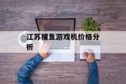 江苏捕鱼游戏机价格分析