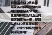 鄱阳站点SEO优化策略及其对网络营销的影响，鄱阳站点SEO优化策略解读及对企业网络营销影响分析，鄱阳站点SEO优化策略解析，对企业网络营销有何深远影响？