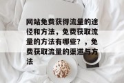 网站免费获得流量的途径和方法，免费获取流量的方法有哪些？，免费获取流量的渠道与方法