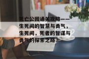 死亡公园通关攻略——生死间的智慧与勇气,生死间,死者的智谋与勇气的探索之路