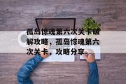 孤岛惊魂第六次关卡破解攻略,孤岛惊魂第六次关卡,攻略分享