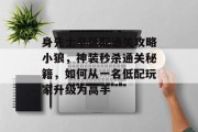 身先士卒低配通关攻略小狼,神装秒杀通关秘籍,如何从一名低配玩家升级为高手