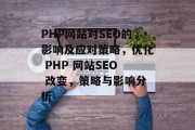 PHP网站对SEO的影响及应对策略，优化 PHP 网站SEO 改变，策略与影响分析