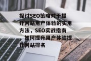 探讨SEO策略对于提升网站用户体验的实用方法,SEO实战指南,如何提升用户体验提升网站排名