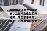 罪恶都市通关视频攻略女，从游戏到生活的新探索，罪恶都市攻略，全新开启女剧情新探索