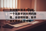 全战模拟器通关攻略,一个从新手到大师的旅程,全战模拟器,新手到大师的全程攻略