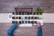 大话西游2随机通关攻略详解，大话西游2，随机通关攻略解析