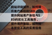 网站评级插件，如何提升用户体验和SEO，提升网站用户体验与SEO的优化工具推荐，提升用户体验，插件排名优化工具的实用指南