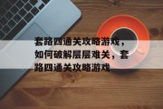 套路四通关攻略游戏，如何破解层层难关，套路四通关攻略游戏