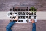 甜蜜糖果屋游戏通关攻略—一招教你轻松通关大关！甜蜜糖果屋，轻松通关攻略一招