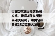 街霸2降龙版搞笑通关攻略,街霸2降龙版搞笑通关秘籍,如何轻松击败超级英雄大龙哥! 街霸2降龙版搞笑通关攻略,街霸2降龙版搞笑通关秘籍,如何轻松击败超级英雄大龙哥!