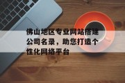 佛山地区专业网站搭建公司名录，助您打造个性化网络平台